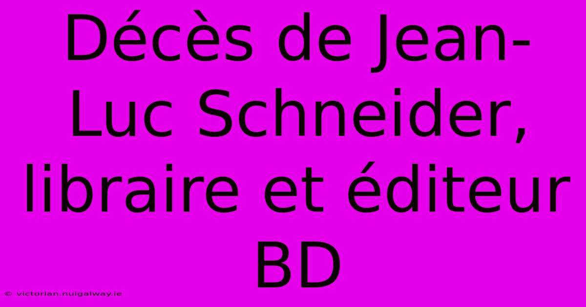 Décès De Jean-Luc Schneider, Libraire Et Éditeur BD