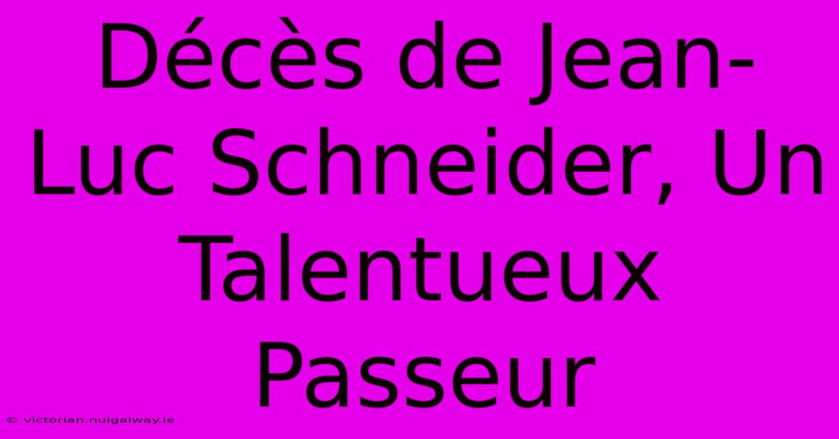 Décès De Jean-Luc Schneider, Un Talentueux Passeur