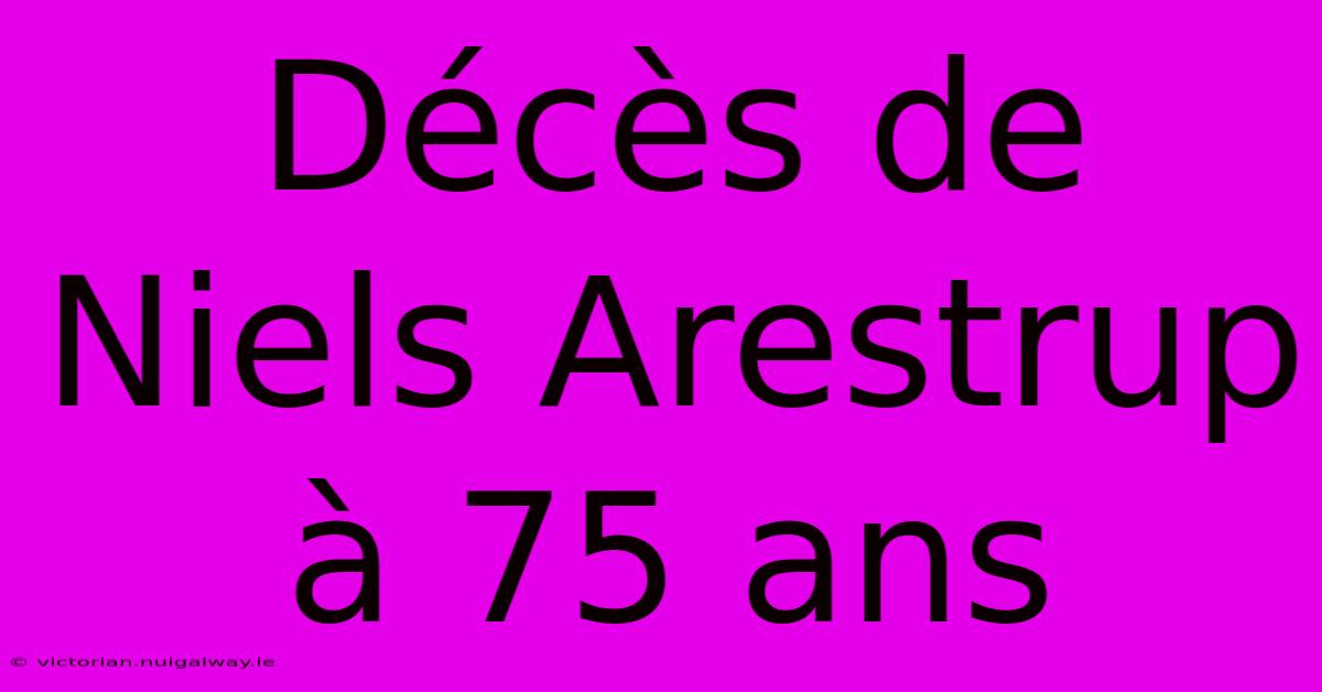 Décès De Niels Arestrup À 75 Ans