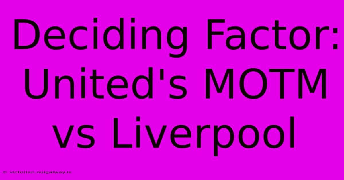 Deciding Factor: United's MOTM Vs Liverpool