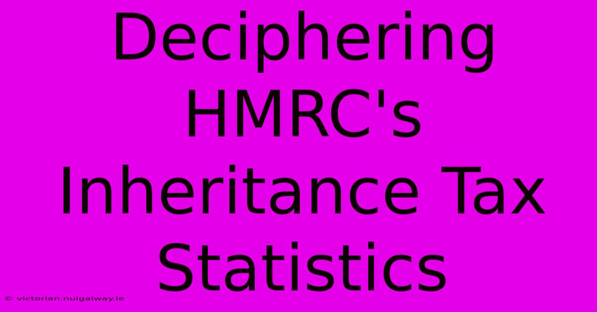 Deciphering HMRC's Inheritance Tax Statistics