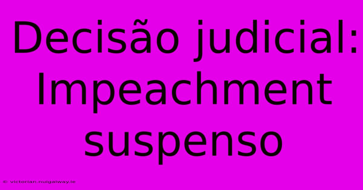 Decisão Judicial: Impeachment Suspenso