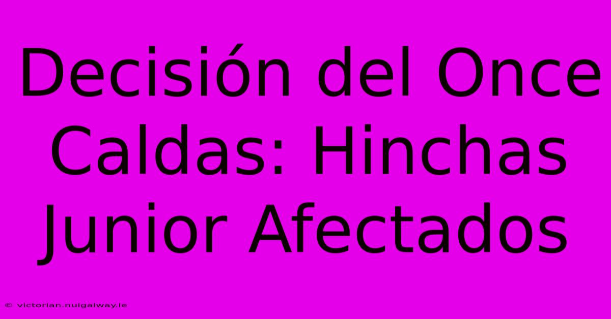 Decisión Del Once Caldas: Hinchas Junior Afectados