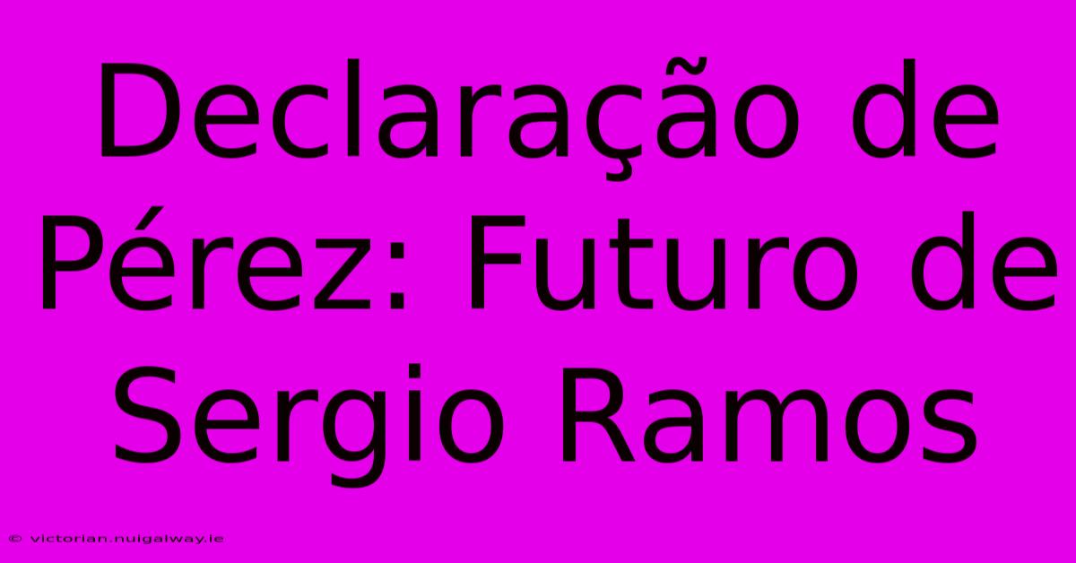 Declaração De Pérez: Futuro De Sergio Ramos