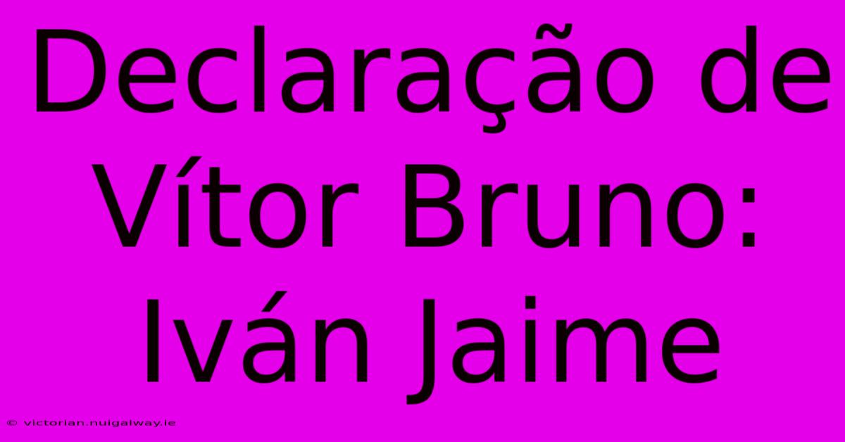 Declaração De Vítor Bruno: Iván Jaime