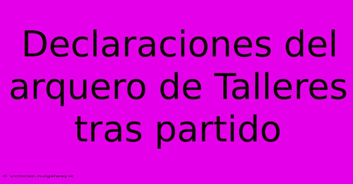 Declaraciones Del Arquero De Talleres Tras Partido