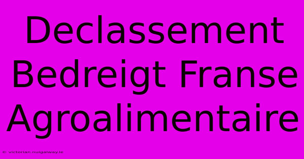 Declassement Bedreigt Franse Agroalimentaire