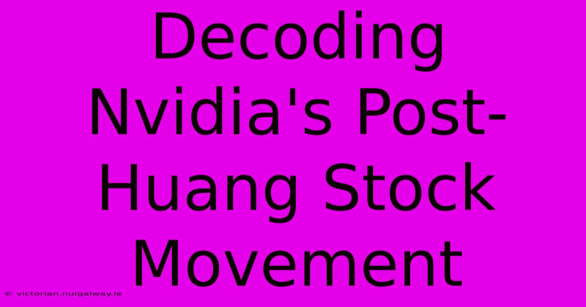 Decoding Nvidia's Post-Huang Stock Movement