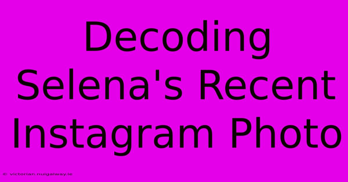 Decoding Selena's Recent Instagram Photo