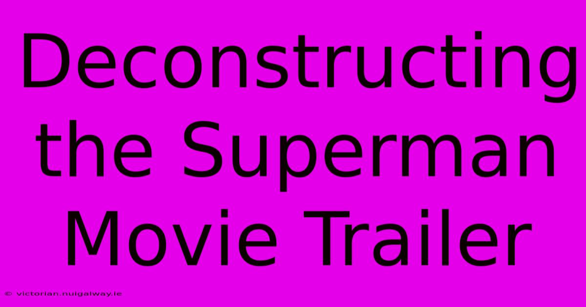 Deconstructing The Superman Movie Trailer