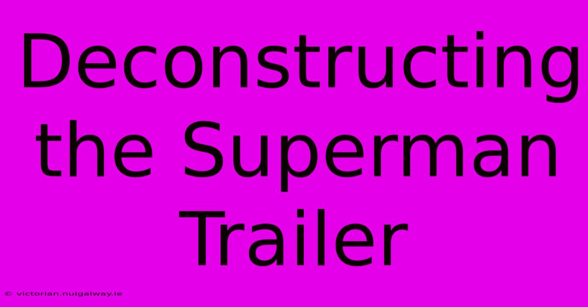 Deconstructing The Superman Trailer