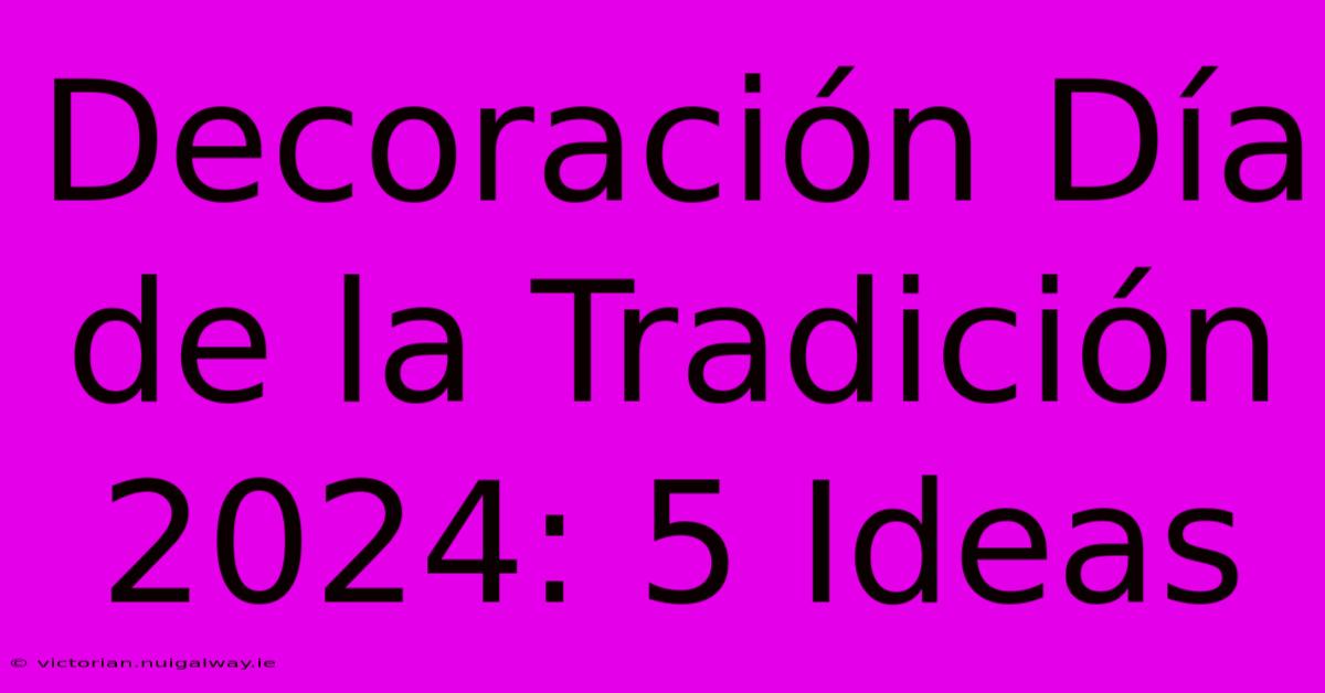 Decoración Día De La Tradición 2024: 5 Ideas