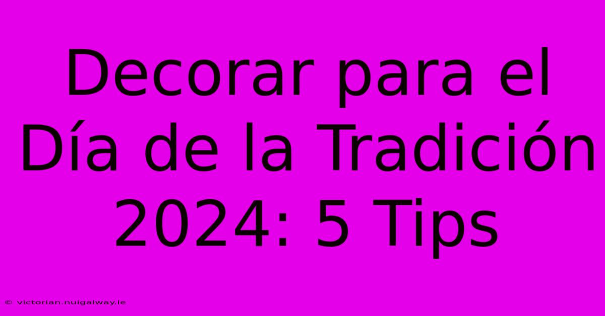 Decorar Para El Día De La Tradición 2024: 5 Tips