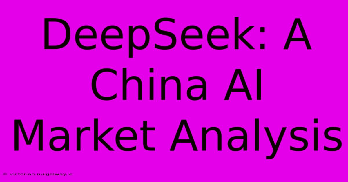 DeepSeek: A China AI Market Analysis