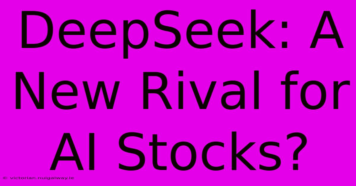 DeepSeek: A New Rival For AI Stocks?