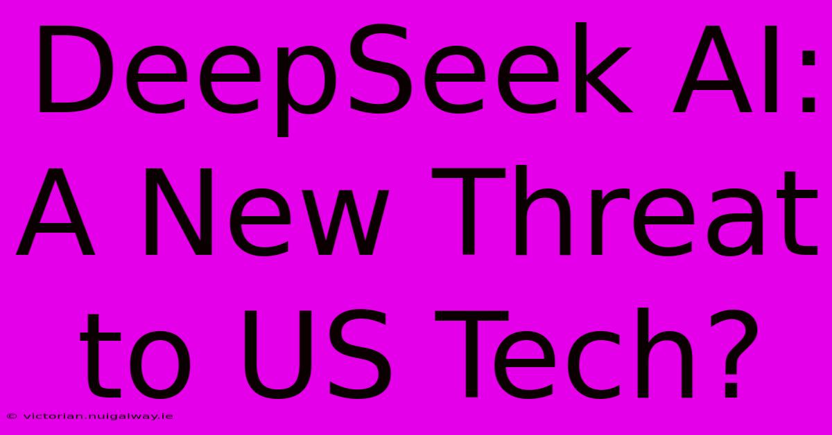 DeepSeek AI: A New Threat To US Tech?