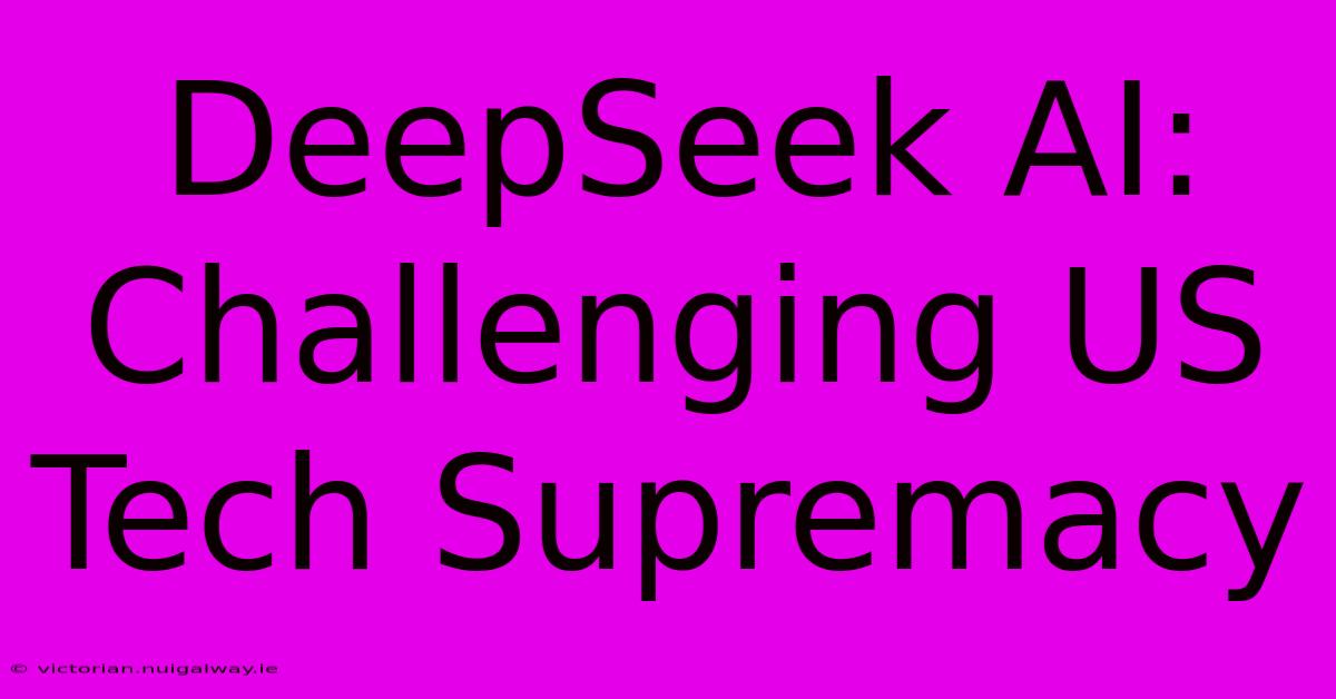 DeepSeek AI: Challenging US Tech Supremacy