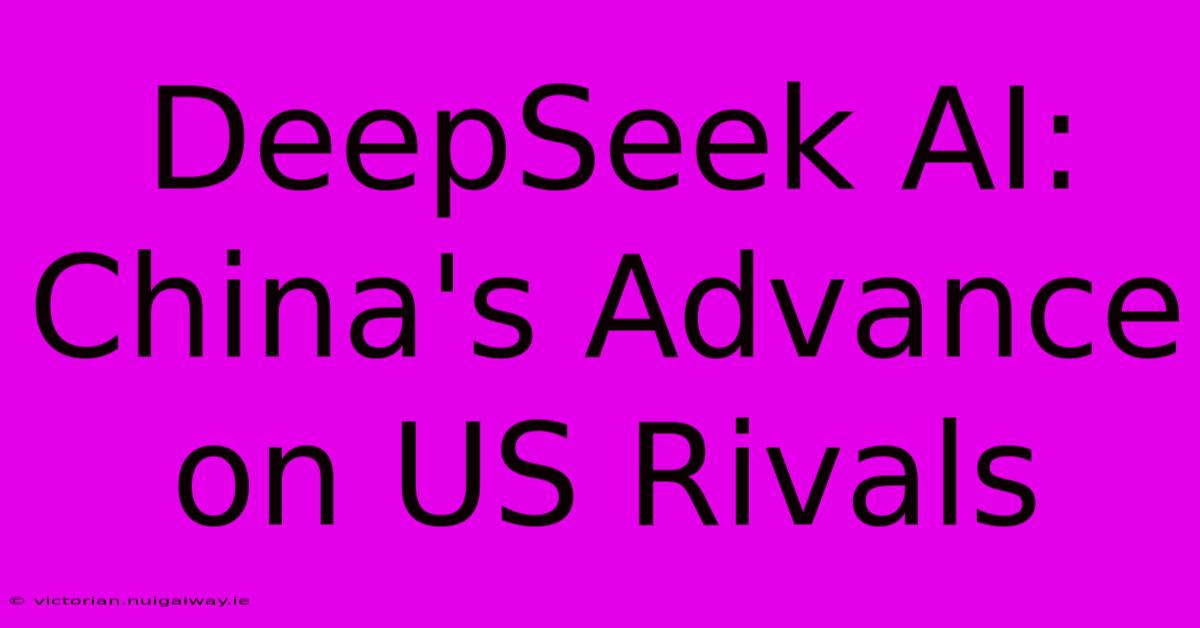 DeepSeek AI: China's Advance On US Rivals