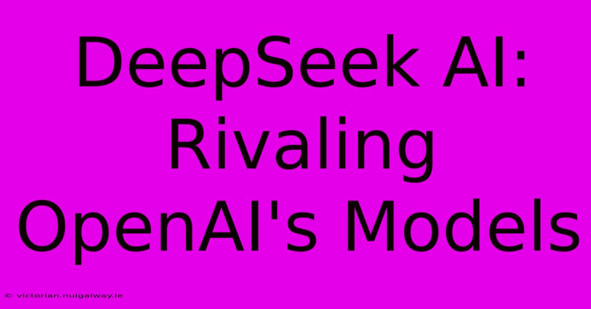 DeepSeek AI: Rivaling OpenAI's Models