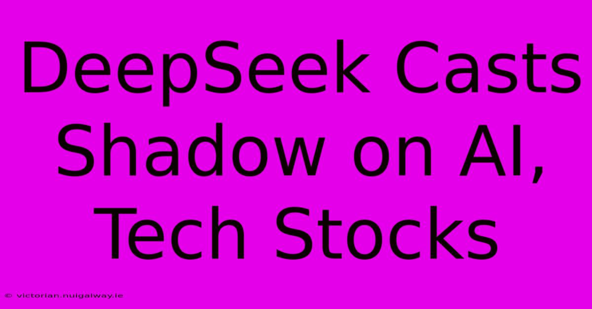 DeepSeek Casts Shadow On AI, Tech Stocks