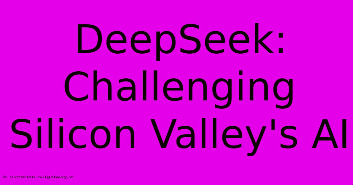 DeepSeek: Challenging Silicon Valley's AI