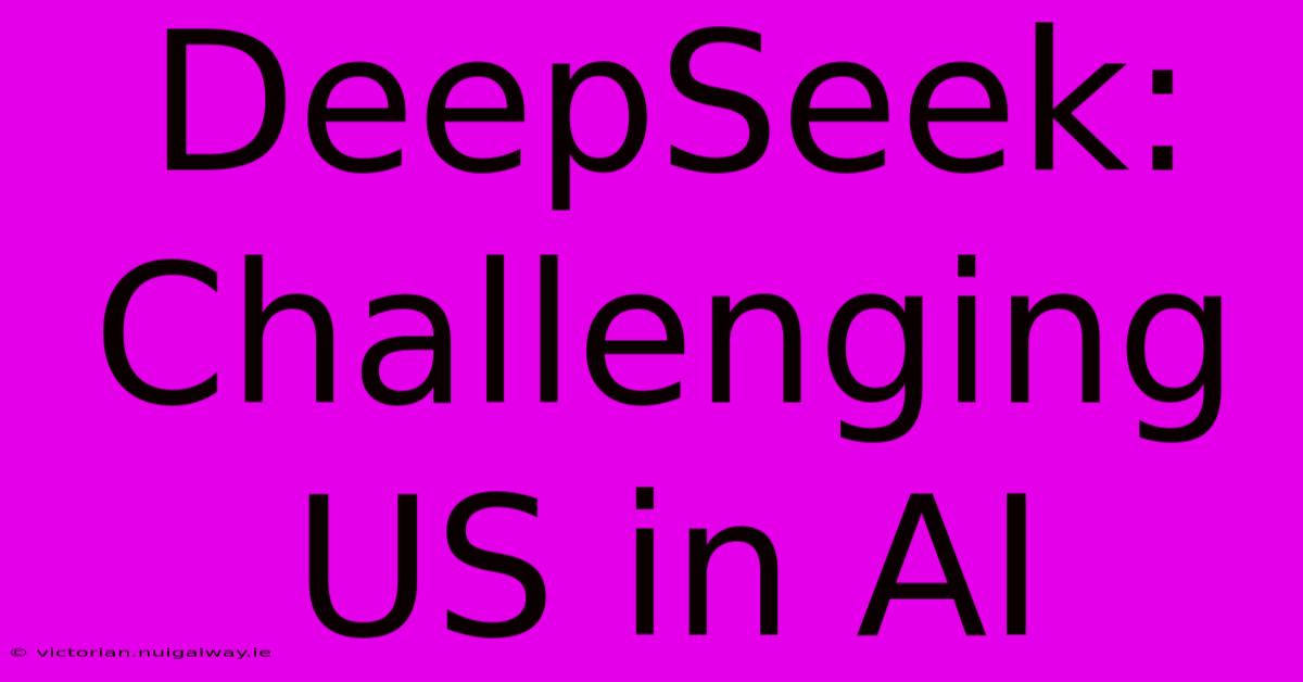 DeepSeek:  Challenging US In AI