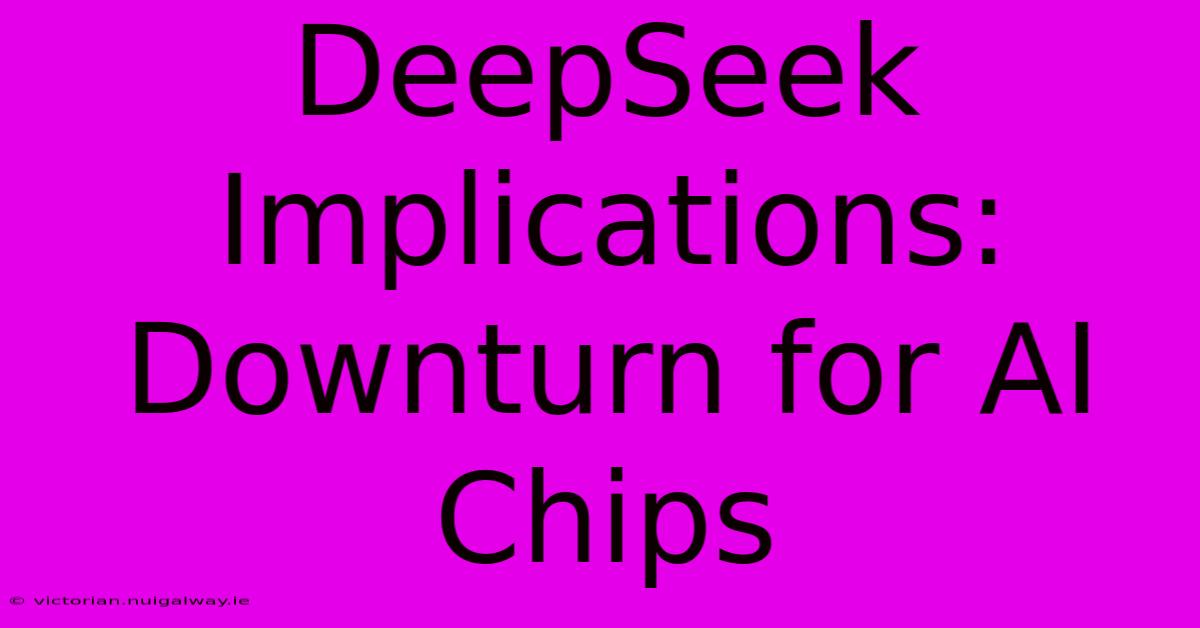 DeepSeek Implications: Downturn For AI Chips