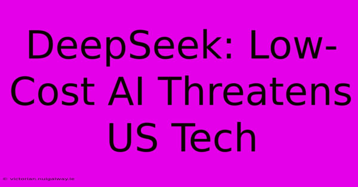 DeepSeek: Low-Cost AI Threatens US Tech