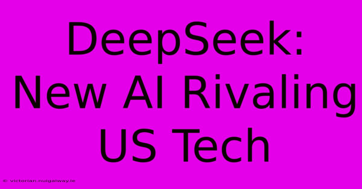 DeepSeek: New AI Rivaling US Tech