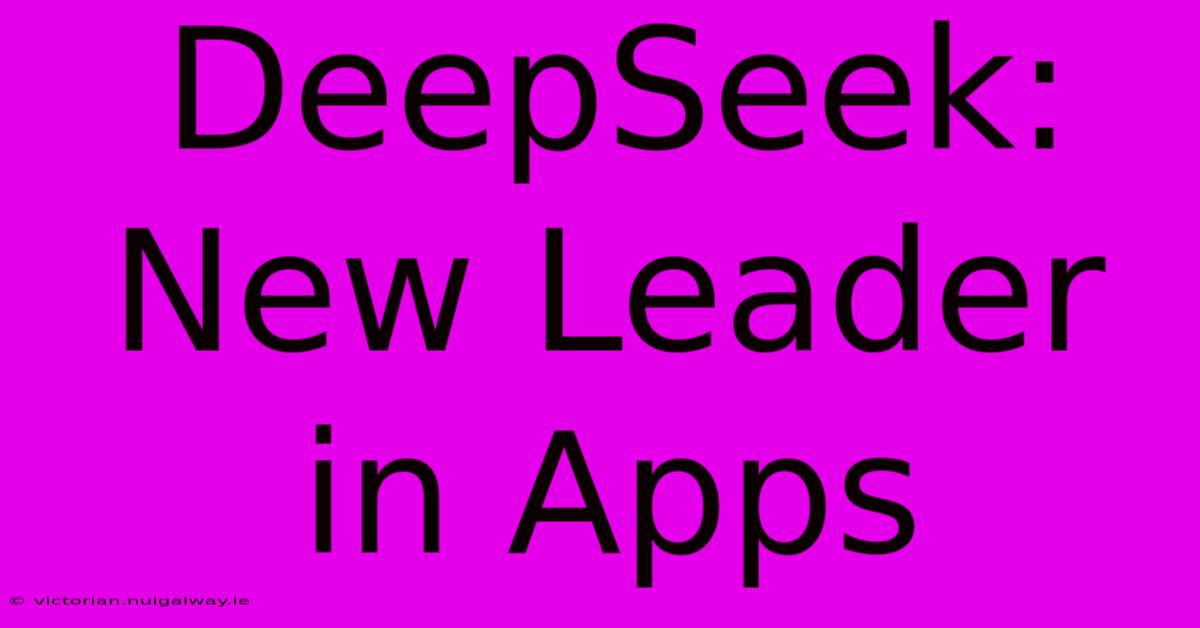 DeepSeek: New Leader In Apps