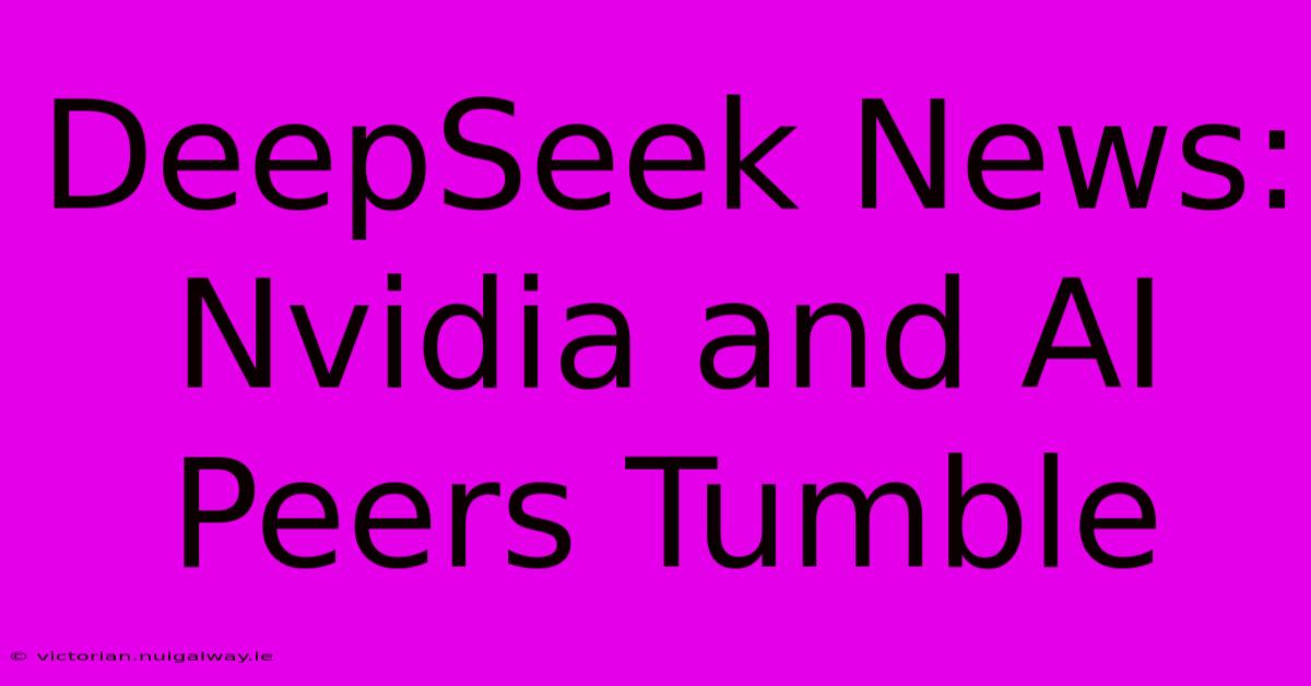 DeepSeek News: Nvidia And AI Peers Tumble