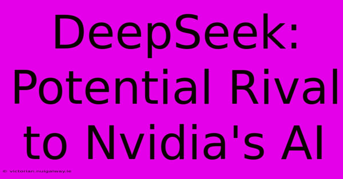 DeepSeek: Potential Rival To Nvidia's AI