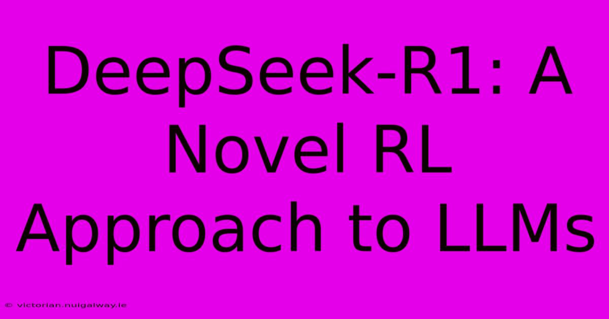 DeepSeek-R1: A Novel RL Approach To LLMs