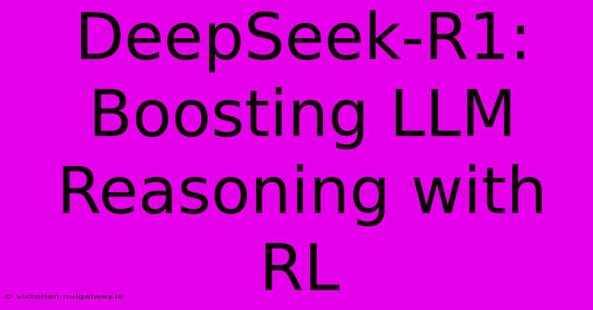 DeepSeek-R1: Boosting LLM Reasoning With RL