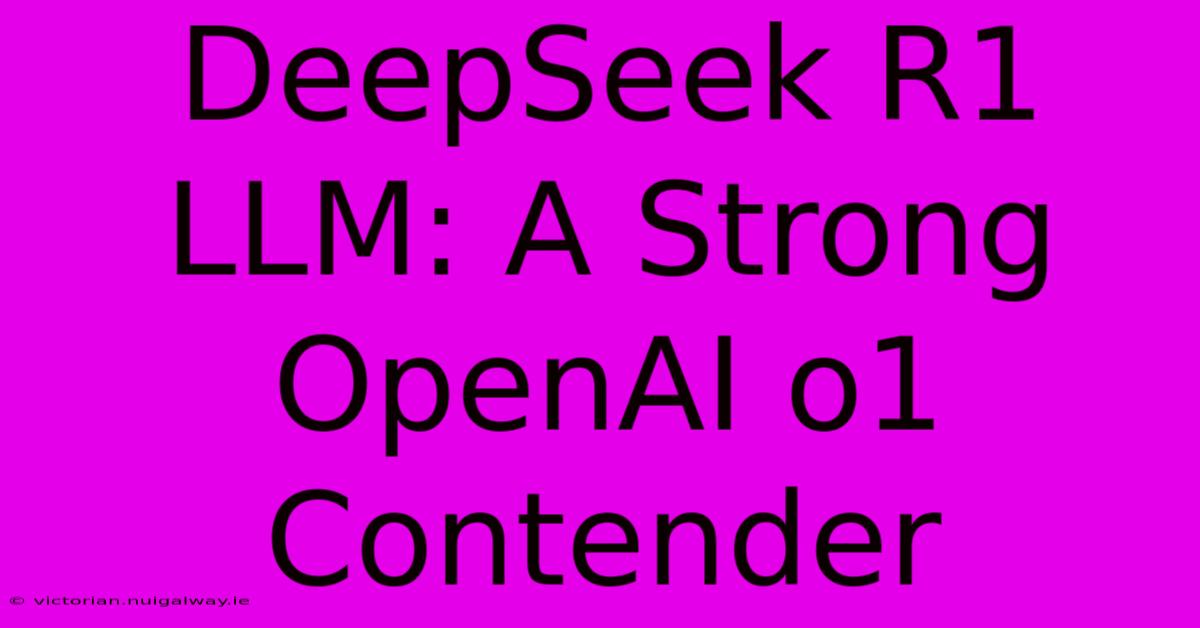 DeepSeek R1 LLM: A Strong OpenAI O1 Contender