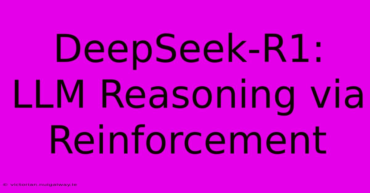 DeepSeek-R1: LLM Reasoning Via Reinforcement