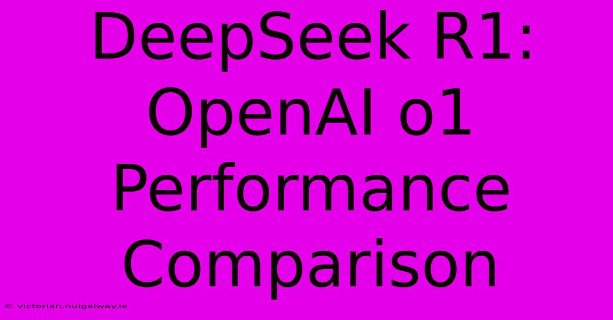 DeepSeek R1: OpenAI O1 Performance Comparison