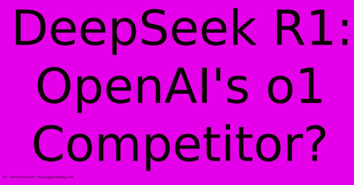 DeepSeek R1: OpenAI's O1 Competitor?