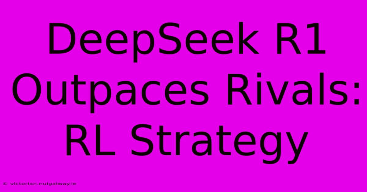 DeepSeek R1 Outpaces Rivals: RL Strategy