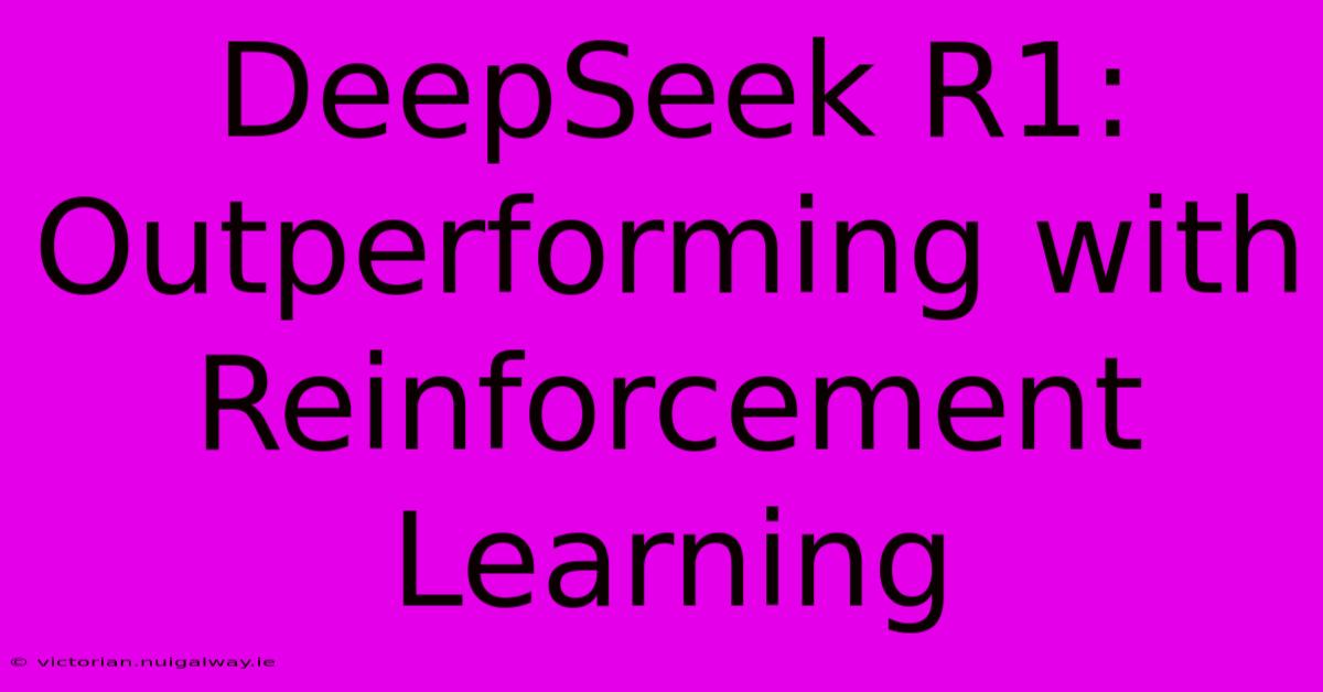 DeepSeek R1: Outperforming With Reinforcement Learning