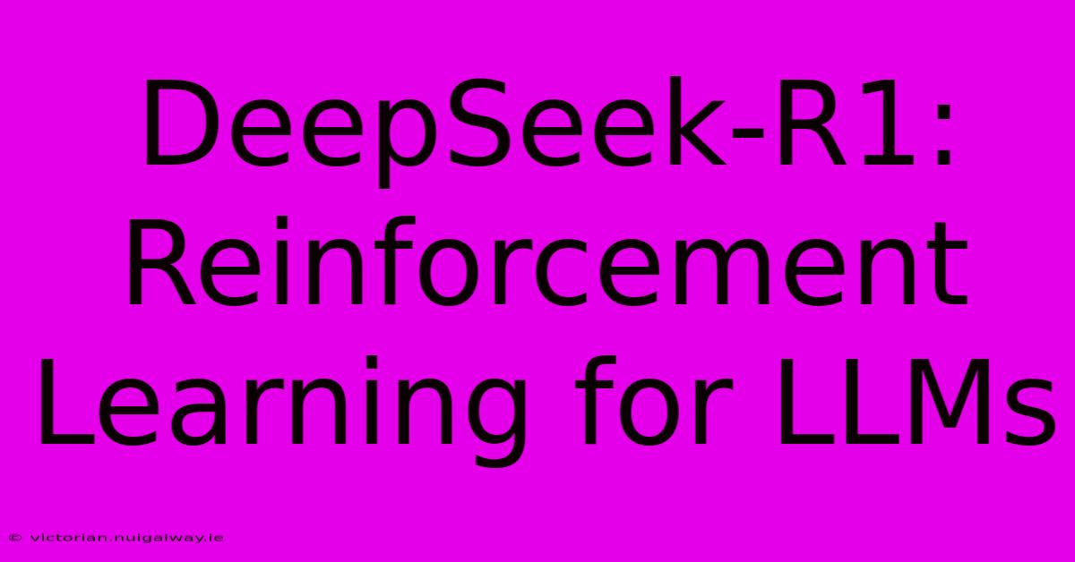 DeepSeek-R1: Reinforcement Learning For LLMs