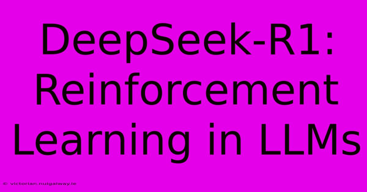 DeepSeek-R1:  Reinforcement Learning In LLMs