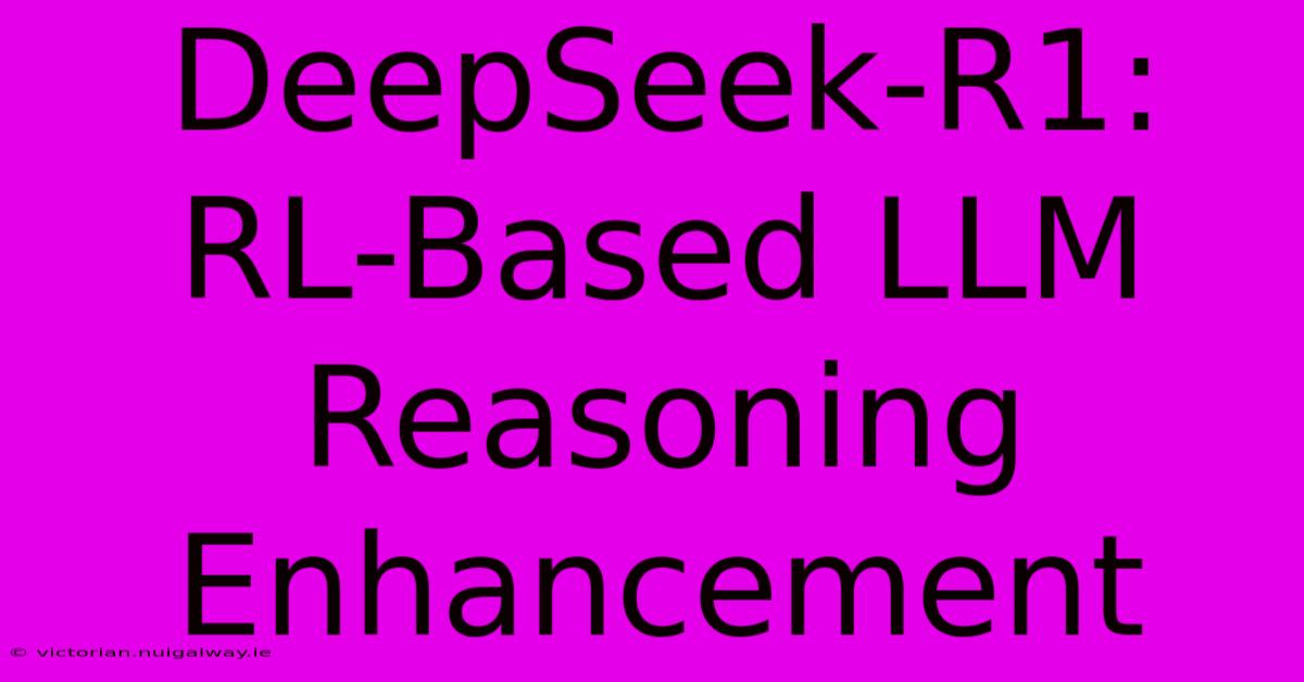 DeepSeek-R1: RL-Based LLM Reasoning Enhancement