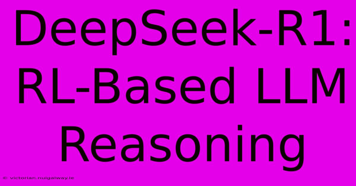 DeepSeek-R1: RL-Based LLM Reasoning