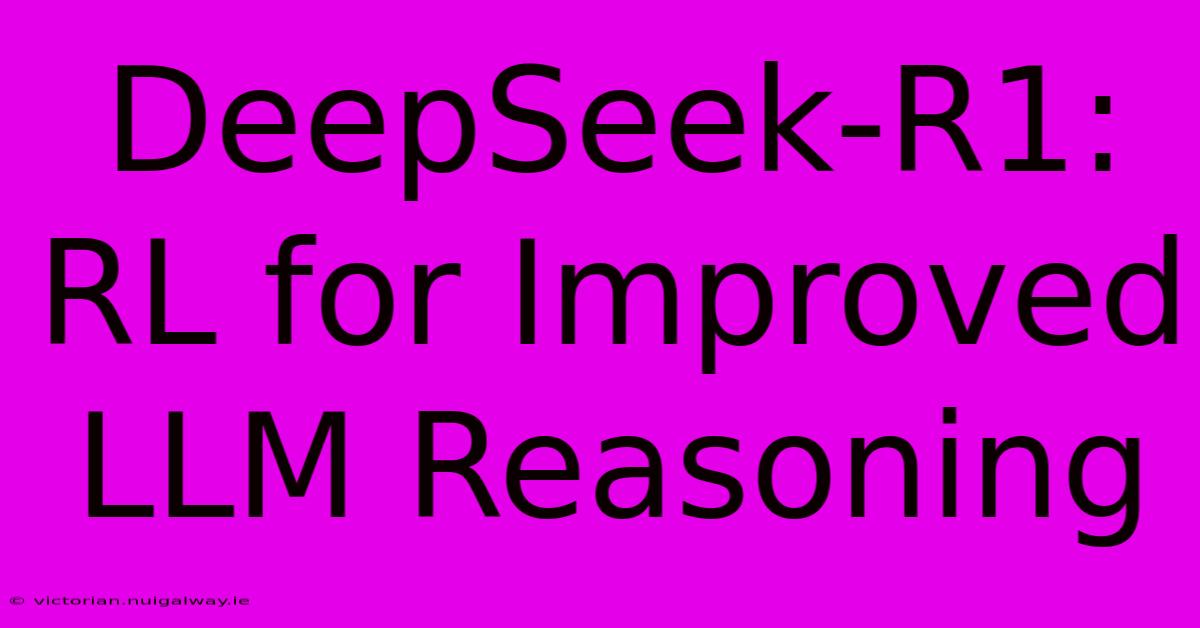 DeepSeek-R1: RL For Improved LLM Reasoning