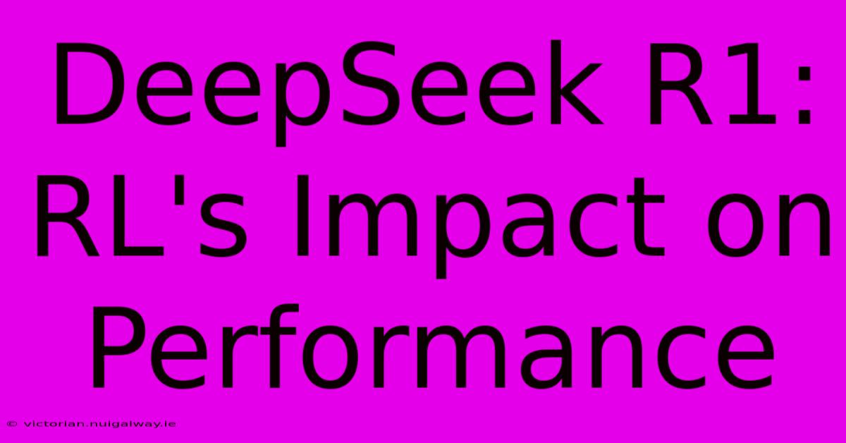 DeepSeek R1:  RL's Impact On Performance