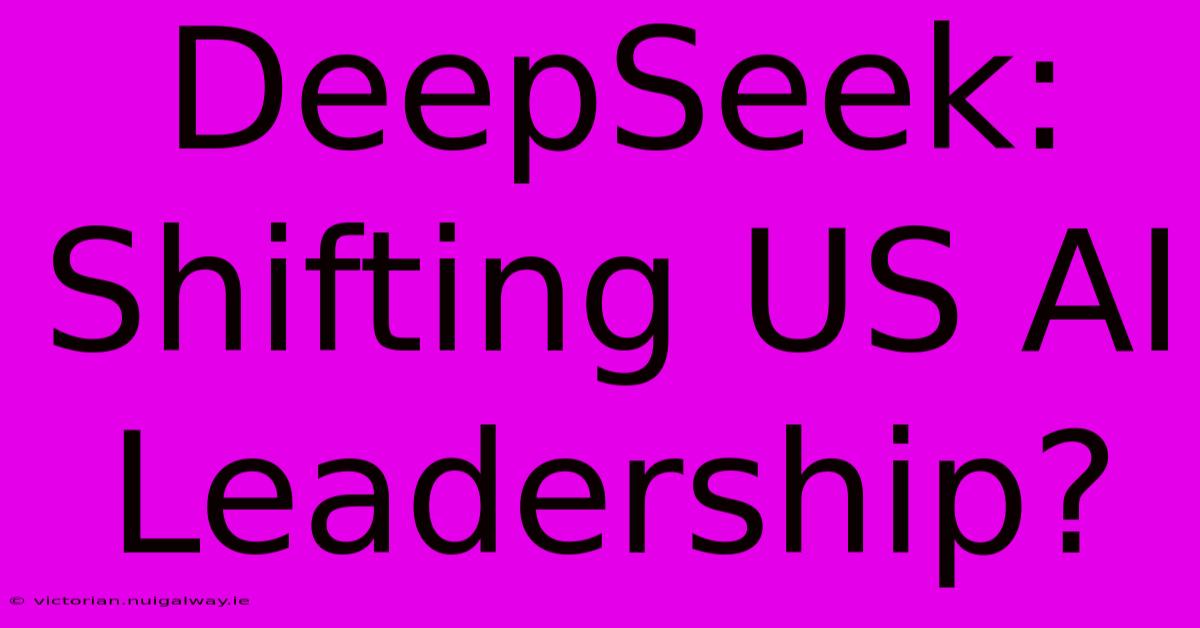 DeepSeek: Shifting US AI Leadership?