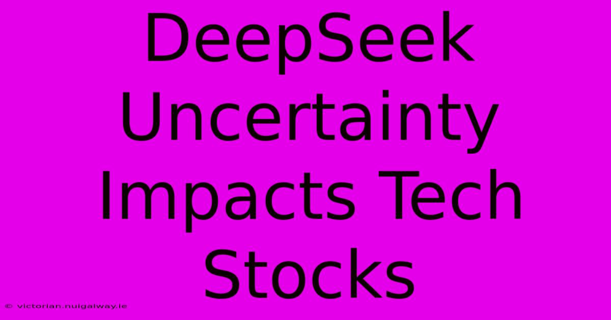 DeepSeek Uncertainty Impacts Tech Stocks