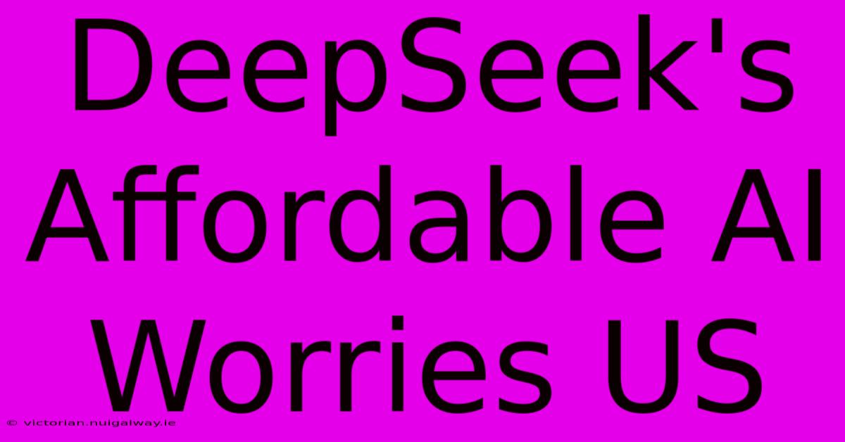 DeepSeek's Affordable AI Worries US