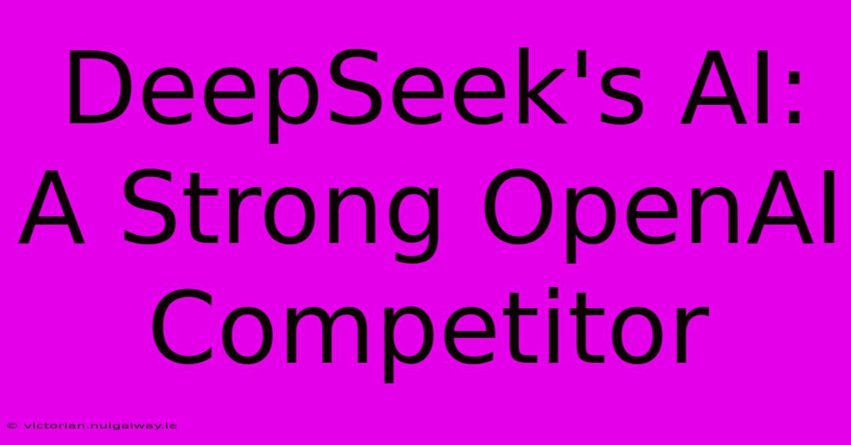 DeepSeek's AI: A Strong OpenAI Competitor